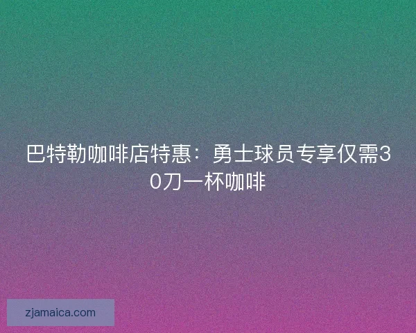 巴特勒咖啡店特惠：勇士球员专享仅需30刀一杯咖啡