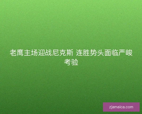 老鹰主场迎战尼克斯 连胜势头面临严峻考验