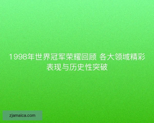 1998年世界冠军荣耀回顾 各大领域精彩表现与历史性突破