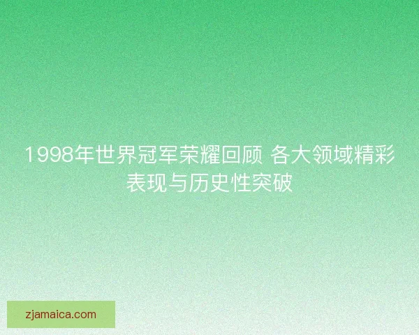 1998年世界冠军荣耀回顾 各大领域精彩表现与历史性突破