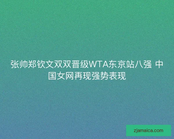 张帅郑钦文双双晋级WTA东京站八强 中国女网再现强势表现